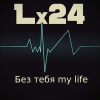 Lx24 - Без тебя my life