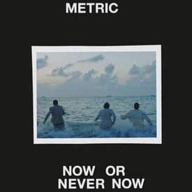 Metric - Now or Never Now