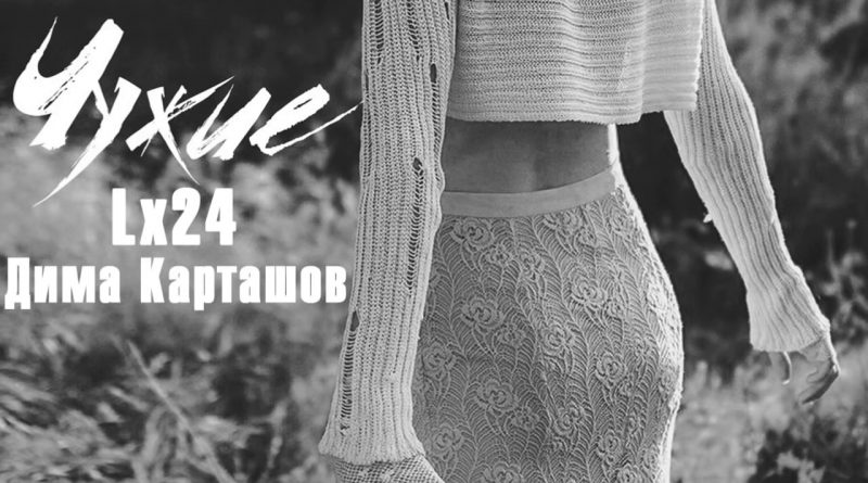 Lx24 и Дима Карташов - Чужие