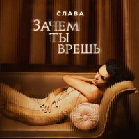 Слава - Зачем ты врёшь?