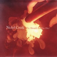Nickel Creek - Why Should The Fire Die?