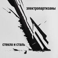 Электропартизаны — Стекло и сталь